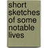 Short Sketches Of Some Notable Lives