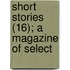 Short Stories (16); A Magazine Of Select