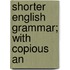 Shorter English Grammar; With Copious An