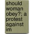 Should Woman Obey?; A Protest Against Im