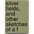 Silver Fields, And Other Sketches Of A F
