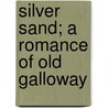 Silver Sand; A Romance Of Old Galloway door Samuel Rutherford Crockett