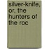 Silver-Knife, Or, The Hunters Of The Roc