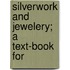Silverwork And Jewelery; A Text-Book For
