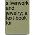 Silverwork And Jewelry; A Text-Book For