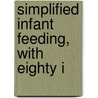 Simplified Infant Feeding, With Eighty I by Dennett