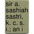 Sir A. Sashiah Sastri, K. C. S. I.; An I