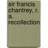 Sir Francis Chantrey, R. A. Recollection door George Jones