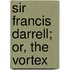 Sir Francis Darrell; Or, The Vortex
