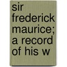 Sir Frederick Maurice; A Record Of His W door Frederick Maurice