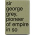 Sir George Grey, Pioneer Of Empire In So