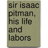 Sir Isaac Pitman, His Life And Labors by Benn Pitman