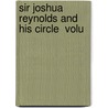 Sir Joshua Reynolds And His Circle  Volu by Joseph Fitzgerald Molloy