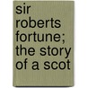 Sir Roberts Fortune; The Story Of A Scot by Unknown Author