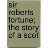 Sir Roberts Fortune; The Story Of A Scot door Unknown Author