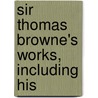 Sir Thomas Browne's Works, Including His by Thomas Browne