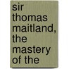 Sir Thomas Maitland, The Mastery Of The by Walter Frewen Lord