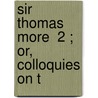 Sir Thomas More  2 ; Or, Colloquies On T door Robert Southey