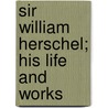 Sir William Herschel; His Life and Works door Edward Singleton Holden