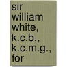 Sir William White, K.C.B., K.C.M.G., For by Henry Sutherland Edwards
