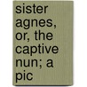 Sister Agnes, Or, The Captive Nun; A Pic door Books Group