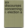 Six Discourses Concerning; I. Election A door Daniel Whitby