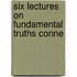 Six Lectures On Fundamental Truths Conne