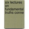 Six Lectures On Fundamental Truths Conne door William Kelley