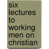 Six Lectures To Working Men On Christian by George William Conder