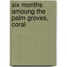 Six Months Amoung The Palm Groves, Coral by Professor Isabella Lucy Bird
