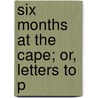 Six Months At The Cape; Or, Letters To P door Robert Ballantyne