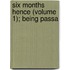 Six Months Hence (Volume 1); Being Passa