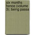 Six Months Hence (Volume 3); Being Passa