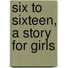 Six To Sixteen, A Story For Girls door Juliana Horatia Ewing