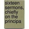 Sixteen Sermons, Chiefly On The Principa by Lancelot Andrewes