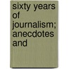 Sixty Years Of Journalism; Anecdotes And by Harry Findlater Bussey