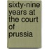 Sixty-Nine Years At The Court Of Prussia