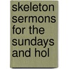 Skeleton Sermons For The Sundays And Hol by John Bernard Bagshawe