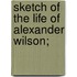 Sketch Of The Life Of Alexander Wilson;