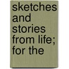 Sketches And Stories From Life; For The by Hannah Farnham Sawyer Lee