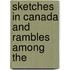 Sketches In Canada And Rambles Among The