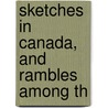 Sketches In Canada, And Rambles Among Th by Mrs Jameson