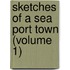 Sketches Of A Sea Port Town (Volume 1)