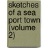Sketches Of A Sea Port Town (Volume 2)