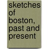 Sketches Of Boston, Past And Present by Homans