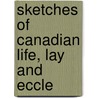Sketches Of Canadian Life, Lay And Eccle by William Stewart Darling