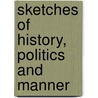 Sketches Of History, Politics And Manner door Unknown Author