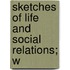 Sketches Of Life And Social Relations; W