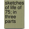 Sketches Of Life Of 75; In Three Parts by Luke Woodard