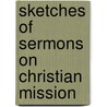Sketches Of Sermons On Christian Mission by Jabez Burns